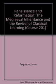 RENAISSANCE AND REFORMATION: THE MEDIAEVAL INHERITANCE AND THE REVIVAL OF CLASSICAL LEARNING (COURSE 201)