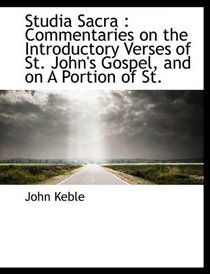 Studia Sacra: Commentaries on the Introductory Verses of St. John's Gospel, and on A Portion of St.