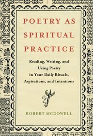 Poetry as Spiritual Practice: Reading, Writing, and Using Poetry in Your Daily Rituals, Aspirations, and Intentions