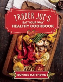 The Trader Joe?s Eat Your Way Healthy Cookbook