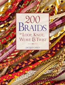 200 Braids to Loop, Knot, Weave & Twist. Jacqui Carey