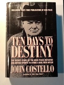 Ten Days to Destiny: The Secret Story of the Hess Peace Initiative and British Efforts to Strike a Deal With Hitler