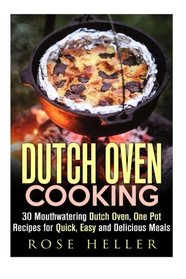 Dutch Oven Cooking: 30 Mouthwatering Dutch Oven, One Pot Recipes for Quick, Easy and Delicious Meals (Dutch Oven & Camp Cooking)
