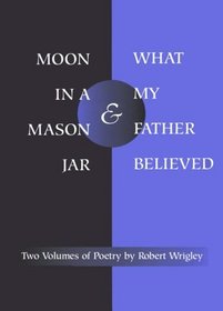 Moon in a Mason Jar and What My Father Believed: Two Volumes of Poetry