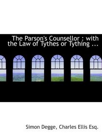 The Parson's Counsellor : with the Law of Tythes or Tything ...