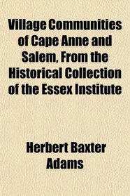 Village Communities of Cape Anne and Salem, From the Historical Collection of the Essex Institute