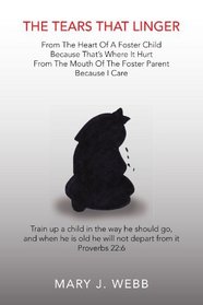 The Tears That Linger: From The Heart Of A Foster Child Because That's Where It Hurt   From The Mouth Of The Foster Parent Because I Care