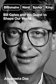 Billionaire, Nerd, Savior, King: Bill Gates and His Quest to Shape Our World