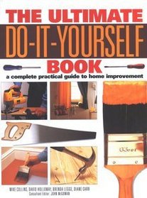 The Ultimate Do-it-yourself Book: A Complete Practical Guide to Home Improvement