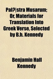Palstra Musarum; Or, Materials for Translation Into Greek Verse, Selected by B.h. Kennedy