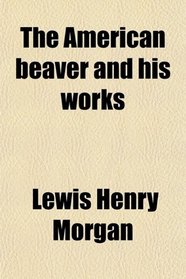 The American beaver and his works