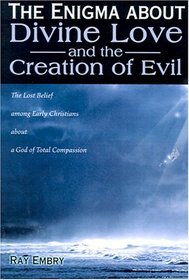 The Enigma About Divine Love and the Creation of Evil: The Lost Belief Among Early Christians About a God of Total Compassion