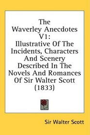 The Waverley Anecdotes V1: Illustrative Of The Incidents, Characters And Scenery Described In The Novels And Romances Of Sir Walter Scott (1833)