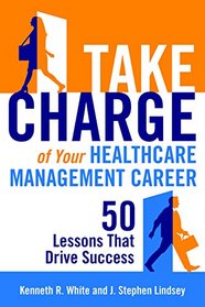 Take Charge of Your Healthcare Management Career: 50 Lessons That Drive Success