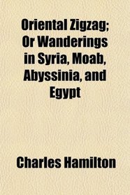 Oriental Zigzag, Or, Wanderings in Syria, Moab, Abyssinia, and Egypt
