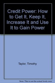 Credit Power: How to Get It, Keep It, Increase It and Use It to Gain Power