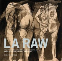 L.A. Raw: Abject Expressionism in Los Angeles, 1945-1980: From Rico Lebrun to Paul McCarthy
