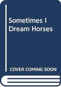 Sometimes I Dream Horses