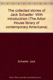 The collected stories of Jack Schaefer: With introductrion (The Arbor House library of contemporary Americana)