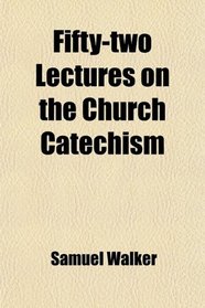 Fifty-two Lectures on the Church Catechism