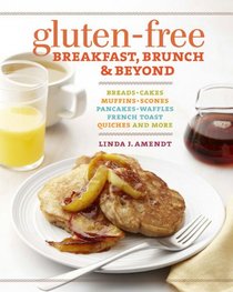 Gluten-Free Breakfast, Brunch & Beyond: Breads & Cakes * Muffins & Scones * Pancakes, Waffles & French Toast * Quiches * and More