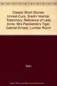 Classic Short Stories: Unrest-Cure, Sredni Vashtar, Tobermory, Reticence of Lady Anne, Mrs.Packletide's Tiger, Gabriel-Ernest, Lumber Room