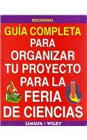 Guia Completa Para Organizar Tu Proyecto Para La Feria De Ciencias/ Complete Guide To Organize Your Project For The Science Fair (Spanish Edition)