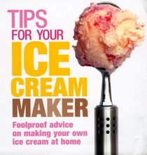 Tips for Your Ice Cream Maker: Foolproof Advice On Making Your Own Ice Cream at Home