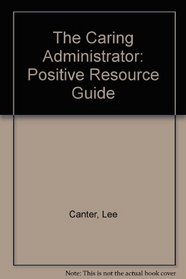 The Caring Administrator: Positive Resource Guide