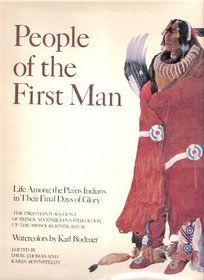 People of the First Man: Life Among the Plains Indians in Their Final Days of Glory: The Firsthand Account of Prince Maximilian's Expedition Up the Missouri River, 1833-34