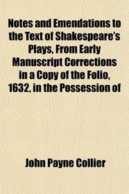 Notes and Emendations to the Text of Shakespeare's Plays From Early Manuscript Corrections in a Copy of the Folio, 1632, in the Possession of