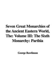 The Seven Great Monarchies of the Ancient Eastern World: The Sixth Monarchy: Parthia