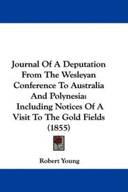 Journal Of A Deputation From The Wesleyan Conference To Australia And Polynesia: Including Notices Of A Visit To The Gold Fields (1855)