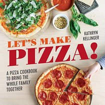 Let's Make Pizza!: A Pizza Cookbook to Bring the Whole Family Together