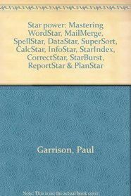 Star power: Mastering WordStar, MailMerge, SpellStar, DataStar, SuperSort, CalcStar, InfoStar, StarIndex, CorrectStar, StarBurst, ReportStar & PlanStar