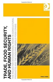 Trade, Food Security, and Human Rights: The Rules for International Trade in Agricultural Products and the Evolving World Food Crisis