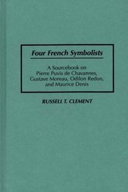 Four French Symbolists : A Sourcebook on Pierre Puvis de Chavannes, Gustave Moreau, Odilon Redon, and Maurice Denis (Art Reference Collection)