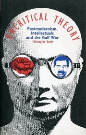 Uncritical Theory: Postmodernism, Intellectuals and the Gulf War
