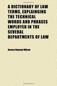 A Dictionary of Law Terms, Explainging the Technical Words and Phrases Employed in the Several Departments of Law