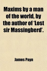 Maxims by a man of the world, by the author of 'Lost sir Massingberd'.