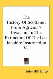 The History Of Scotland: From Agricola's Invasion To The Extinction Of The Last Jacobite Insurrection V1