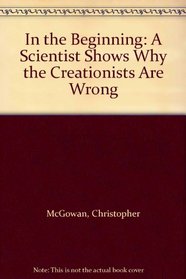 In the Beginning: A Scientist Shows Why the Creationists Are Wrong