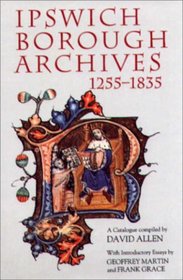 Ipswich Borough Archives 1255-1835: A Catalogue (Suffolk Records Society)