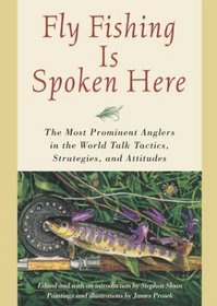 Fly Fishing Is Spoken Here: The Most Prominent Anglers in the World Talk Tactics, Strategies, and Attitudes