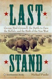 Last Stand: George Bird Grinnell, the Battle to Save the Buffalo, and the Birth of the New West