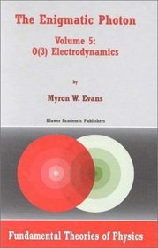 The Enigmatic Photon - Volume 5: O(3) Electrodynamics (FUNDAMENTAL THEORIES OF PHYSICS Volume 106)