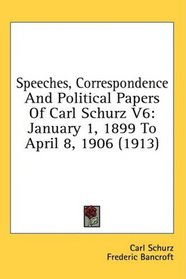 Speeches, Correspondence And Political Papers Of Carl Schurz V6: January 1, 1899 To April 8, 1906 (1913)