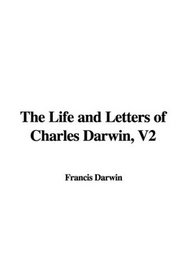 The Life and Letters of Charles Darwin, V2