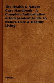 The Health & Nature Cure Handbook - A Complete Authoritative & Independent Guide To Nature Cure & Healthy Living