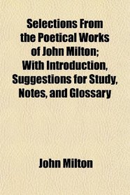 Selections From the Poetical Works of John Milton; With Introduction, Suggestions for Study, Notes, and Glossary